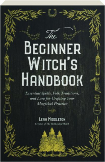 THE BEGINNER WITCH'S HANDBOOK: Essential Spells, Folk Traditions, and Lore for Crafting Your Magickal Practice