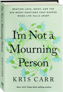 I'M NOT A MOURNING PERSON: Braving Loss, Grief, and the Big Messy Emotions That Happen When Life Falls Apart