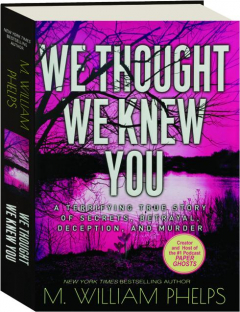 WE THOUGHT WE KNEW YOU: A Terrifying True Story of Secrets, Betrayal, Deception, and Murder