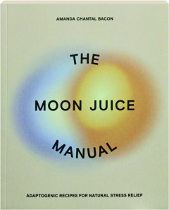 THE MOON JUICE MANUAL: Adaptogenic Recipes for Natural Stress Relief