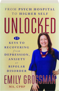 UNLOCKED: 25 Keys to Recovering from Depression, Anxiety or Bipolar Disorder