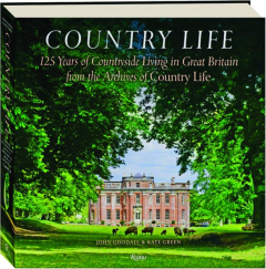 COUNTRY LIFE: 125 Years of Countryside Living in Great Britain from the Archives of <I>Country Life</I>