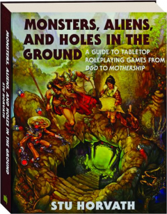 MONSTERS, ALIENS, AND HOLES IN THE GROUND: A Guide to Tabletop Roleplaying Games from D&D to Mothership