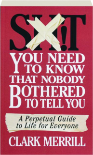 SH!T YOU NEED TO KNOW THAT NOBODY BOTHERED TO TELL YOU: A Perpetual Guide to Life for Everyone