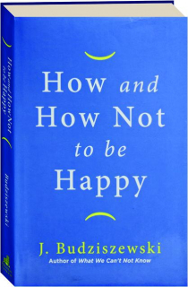 HOW AND HOW NOT TO BE HAPPY