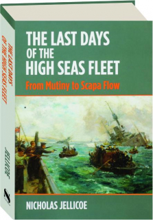 THE LAST DAYS OF THE HIGH SEAS FLEET: From Mutiny to Scapa Flow