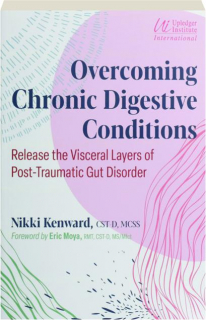 OVERCOMING CHRONIC DIGESTIVE CONDITIONS: Release the Visceral Layers of Post-Traumatic Gut Disorder