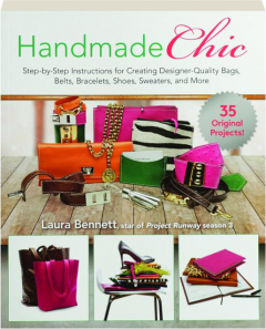 HANDMADE CHIC: Step-by-Step Instructions for Creating Designer-Quality Bags, Belts, Bracelets, Shoes, Sweaters, and More