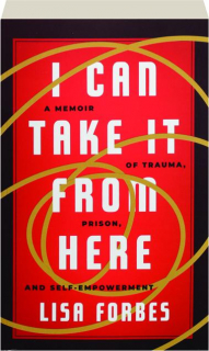 I CAN TAKE IT FROM HERE: A Memoir of Trauma, Prison, and Self-Empowerment