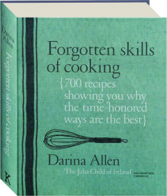 FORGOTTEN SKILLS OF COOKING: 700 Recipes Showing You Why the Time-Honored Ways Are the Best