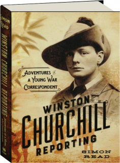 WINSTON CHURCHILL REPORTING: Adventures of a Young War Correspondent