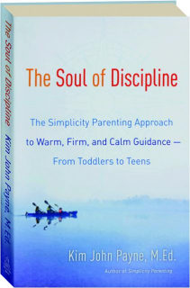 THE SOUL OF DISCIPLINE: The Simplicity Parenting Approach to Warm, Firm, and Calm Guidance--from Toddlers to Teens