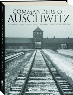 COMMANDERS OF AUSCHWITZ: The SS Officers Who Ran the Largest Nazi Concentration Camp 1940-1945