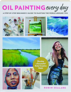 OIL PAINTING EVERY DAY: A Step-by-Step Beginner's Guide to Painting the World Around You