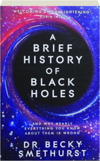 A BRIEF HISTORY OF BLACK HOLES: And Why Nearly Everything You Know About Them Is Wrong