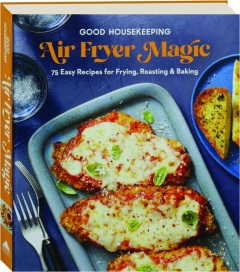 <I>GOOD HOUSEKEEPING</I> AIR FRYER MAGIC: 75 Easy Recipes for Frying, Roasting & Baking
