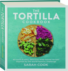 THE TORTILLA COOKBOOK: 60 Quick & Easy, Delicious Wrap-Based Recipes Inspired by the World-Famous Challenge