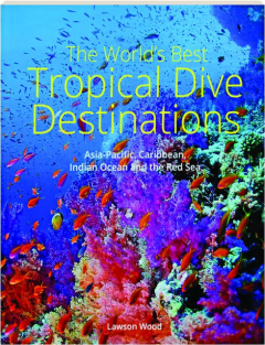 THE WORLD'S BEST TROPICAL DIVE DESTINATIONS: Asia-Pacific, Caribbean, Indian Ocean and the Red Sea