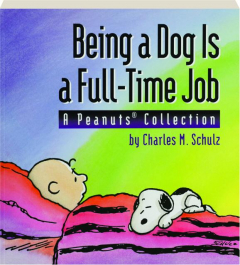 BEING A DOG IS A FULL-TIME JOB: A <I>Peanuts</I> Collection
