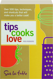 TIPS COOKS LOVE: Over 500 Tips, Techniques, and Shortcuts That Will Make You a Better Cook!