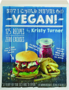 BUT I COULD NEVER GO VEGAN! 125 Recipes, Zero Excuses