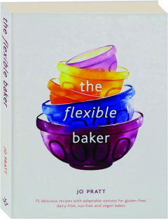 THE FLEXIBLE BAKER: 75 Delicious Recipes with Adaptable Options for Gluten-Free, Dairy-Free, Nut-Free and Vegan Bakes