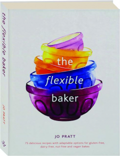 THE FLEXIBLE BAKER: 75 Delicious Recipes with Adaptable Options for Gluten-Free, Dairy-Free, Nut-Free and Vegan Bakes