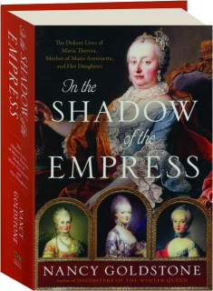 IN THE SHADOW OF THE EMPRESS: The Defiant Lives of Maria Theresa, Mother of Marie Antoinette, and Her Daughters