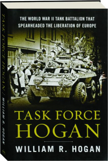 TASK FORCE HOGAN: The World War II Tank Battalion That Spearheaded the Liberation of Europe
