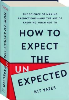 HOW TO EXPECT THE UNEXPECTED: The Science of Making Predictions--and the Art of Knowing When Not To