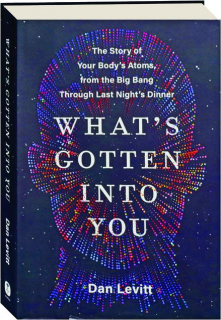 WHAT'S GOTTEN INTO YOU: The Story of Your Body's Atoms, from the Big Bang Through Last Night's Dinner