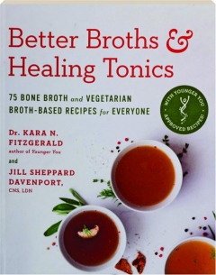 BETTER BROTHS & HEALING TONICS: 75 Bone Broth and Vegetarian Broth-Based Recipes for Everyone