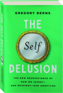 THE SELF DELUSION: The New Neuroscience of How We Invent--and Reinvent--Our Identities