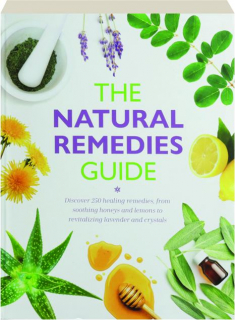 THE NATURAL REMEDIES GUIDE: Discover 250 Healing Remedies, from Soothing Honeys and Lemons to Revitalizing Lavender and Crystal