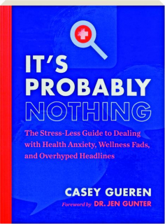 IT'S PROBABLY NOTHING: The Stress-Less Guide to Dealing with Health Anxiety, Wellness Fads, and Overhyped Headlines