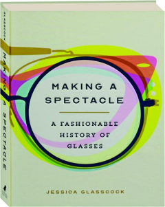 MAKING A SPECTACLE: A Fashionable History of Glasses