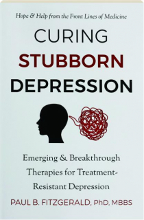 CURING STUBBORN DEPRESSION: Emerging & Breakthrough Therapies for Treatment-Resistant Depression