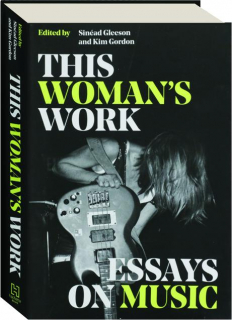 THIS WOMAN'S WORK: Essays on Music