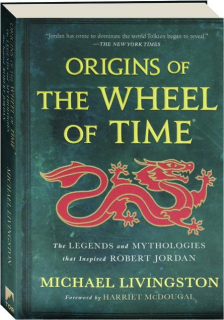 ORIGINS OF <I>THE WHEEL OF TIME:</I> The Legends and Mythologies That Inspired Robert Jordan