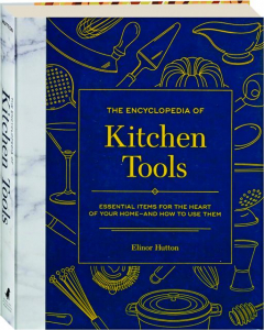 THE ENCYCLOPEDIA OF KITCHEN TOOLS: Essential Items for the Heart of Your Home--and How to Use Them