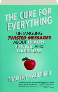 THE CURE FOR EVERYTHING: Untangling Twisted Messages About Health, Fitness, and Happiness