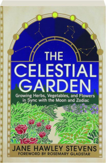 THE CELESTIAL GARDEN: Growing Herbs, Vegetables, and Flowers in Sync with the Moon and Zodiac
