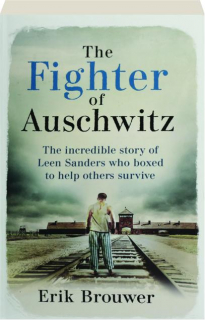 THE FIGHTER OF AUSCHWITZ: The Incredible Story of Leen Sanders Who Boxed to Help Others Survive