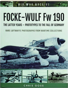 FOCKE-WULF FW 190: The Latter Years--Prototypes to the Fall of Germany