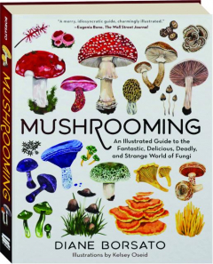 MUSHROOMING: An Illustrated Guide to the Fantastic, Delicious, Deadly, and Strange World of Fungi