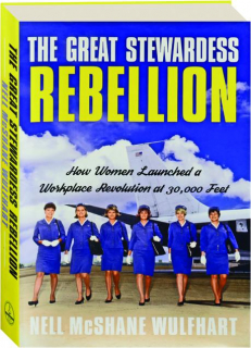 THE GREAT STEWARDESS REBELLION: How Women Launched a Workplace Revolution at 30,000 Feet