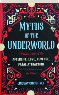 MYTHS OF THE UNDERWORLD: Timeless Tales of the Afterlife, Love, Revenge, Fatal Attraction & More from Around the World