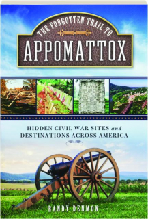 THE FORGOTTEN TRAIL TO APPOMATTOX: Hidden Civil War Sites and Destinations Across America