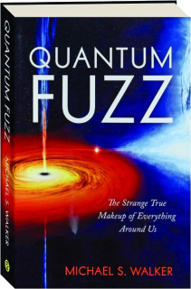 QUANTUM FUZZ: The Strange True Makeup of Everything Around Us