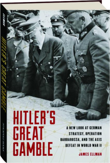 HITLER'S GREAT GAMBLE: A New Look at German Strategy, Operation Barbarossa, and the Axis Defeat in World War II